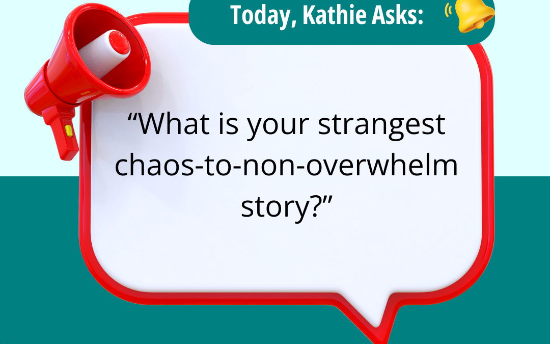 “What is your strangest chaos-to-non-overwhelm story?”